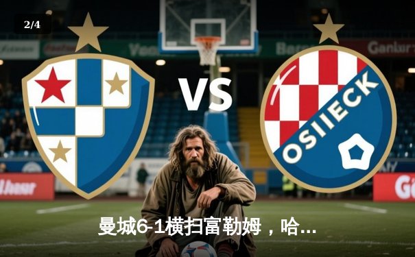 曼城6-1横扫富勒姆，哈兰德上演帽子戏法领跑射手榜，德布劳内助攻大四喜创纪录 - 2