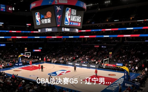 CBA总决赛G5：辽宁男篮加时逆转广东，夺得三连冠伟业 - 4