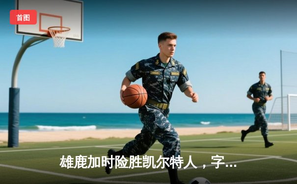 雄鹿加时险胜凯尔特人，字母哥狂砍44分助球队守住主场优势