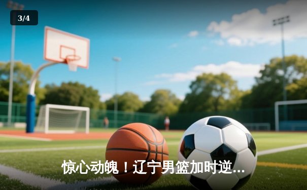 惊心动魄！辽宁男篮加时逆转广东，赵继伟35+12率队挺进总决赛 - 3