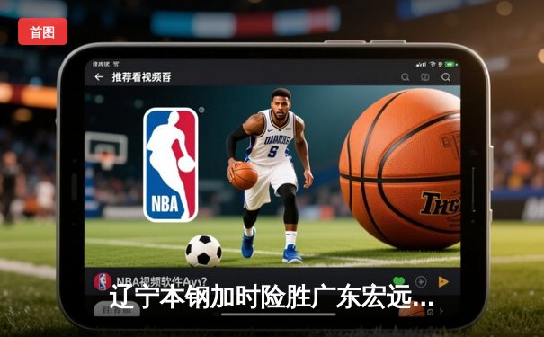 辽宁本钢加时险胜广东宏远 CBA半决赛上演史诗级对决