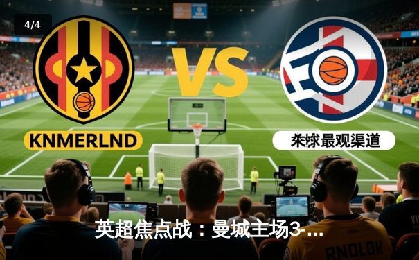 英超焦点战：曼城主场3-1逆转曼联，哈兰德双响锁定胜局 - 4