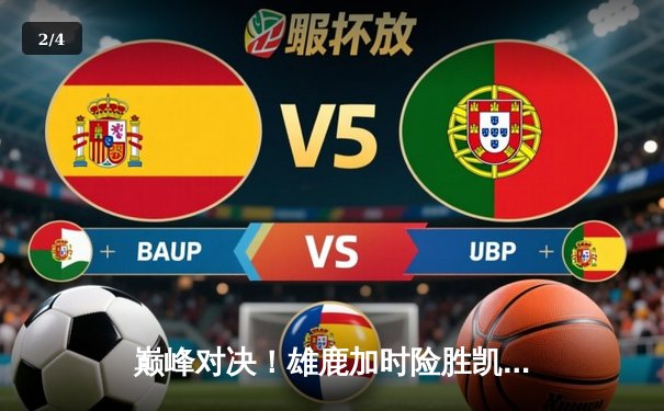 巅峰对决！雄鹿加时险胜凯尔特人，字母哥狂砍44+14主宰攻防 - 2
