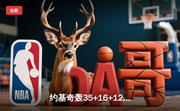 约基奇轰35+16+12超级三双，掘金加时险胜绿军锁定西部第一